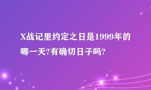 X战记里约定之日是1999年的哪一天?有确切日子吗?