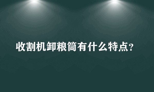 收割机卸粮筒有什么特点？