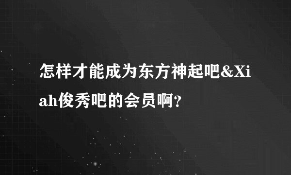 怎样才能成为东方神起吧&Xiah俊秀吧的会员啊?