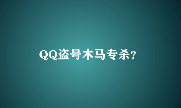 QQ盗号木马专杀？