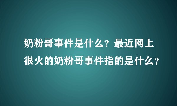 奶粉哥事件是什么？最近网上很火的奶粉哥事件指的是什么？