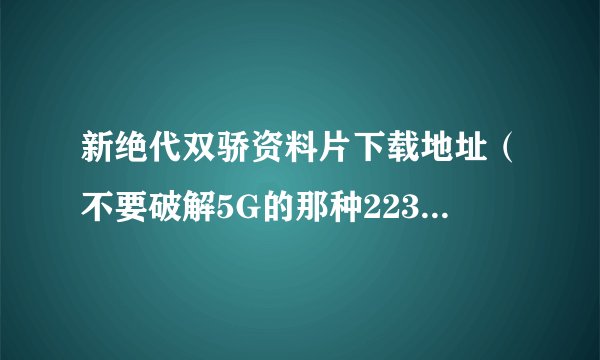 新绝代双骄资料片下载地址(不要破解5G的那种223.54MB的那个)