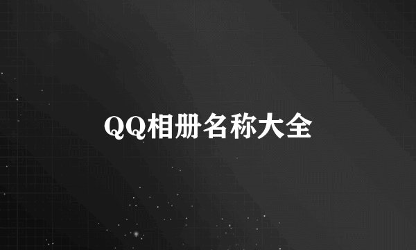 QQ相册名称大全