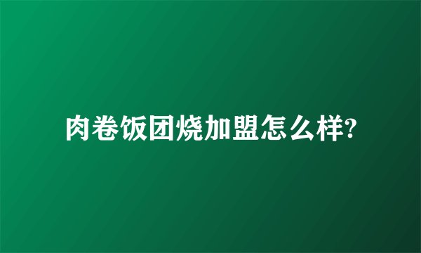 肉卷饭团烧加盟怎么样?