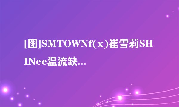 [图]SMTOWNf(x)崔雪莉SHINee温流缺席雪藏疑云愈演愈烈
