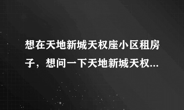 想在天地新城天权座小区租房子，想问一下天地新城天权座小区租户多还是住户多？