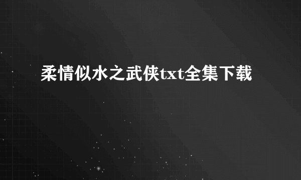 柔情似水之武侠txt全集下载