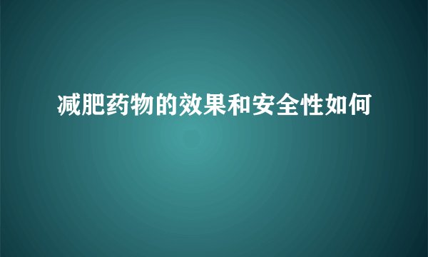 减肥药物的效果和安全性如何