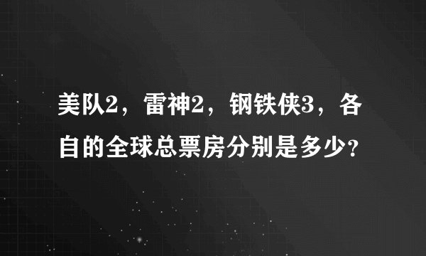 美队2，雷神2，钢铁侠3，各自的全球总票房分别是多少？