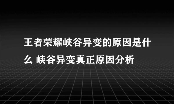 王者荣耀峡谷异变的原因是什么 峡谷异变真正原因分析
