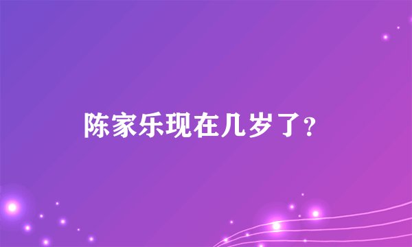 陈家乐现在几岁了？