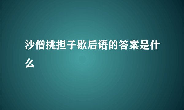 沙僧挑担子歇后语的答案是什么