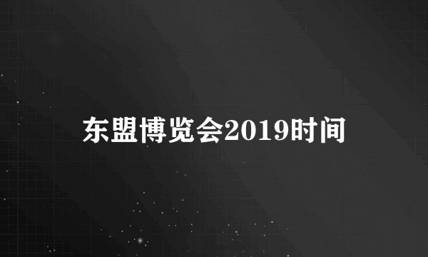东盟博览会2019时间