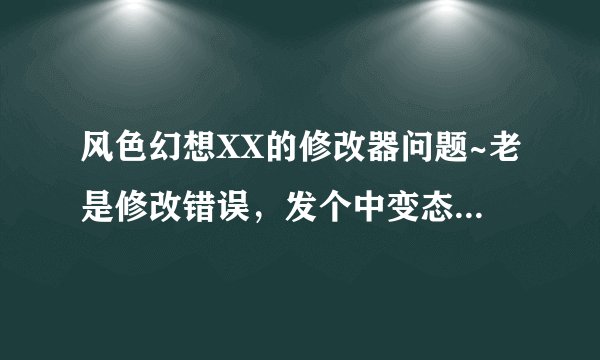 风色幻想XX的修改器问题~老是修改错误,发个中变态初始档给我~