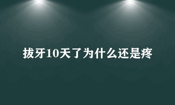 拔牙10天了为什么还是疼