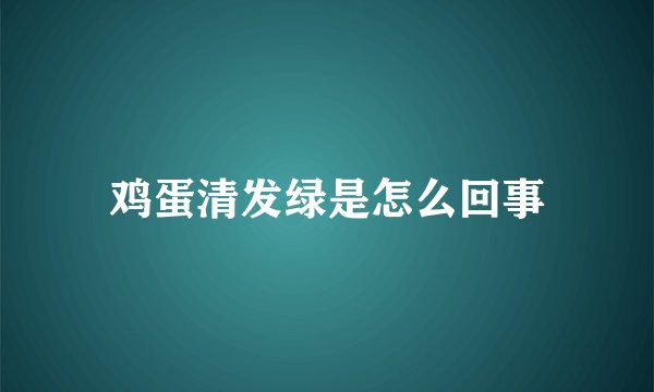 鸡蛋清发绿是怎么回事