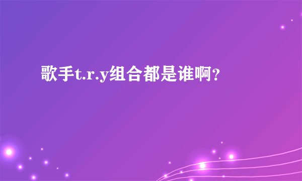 歌手t.r.y组合都是谁啊？