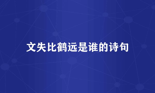 文失比鹤远是谁的诗句