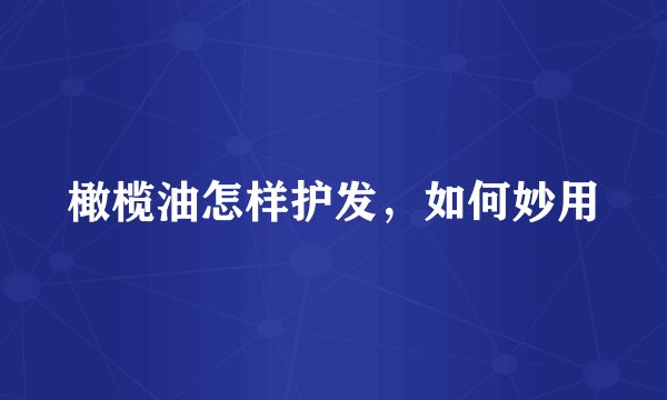 橄榄油怎样护发,如何妙用