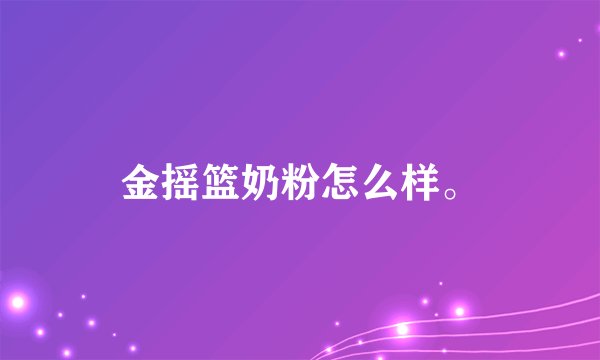 金摇篮奶粉怎么样。