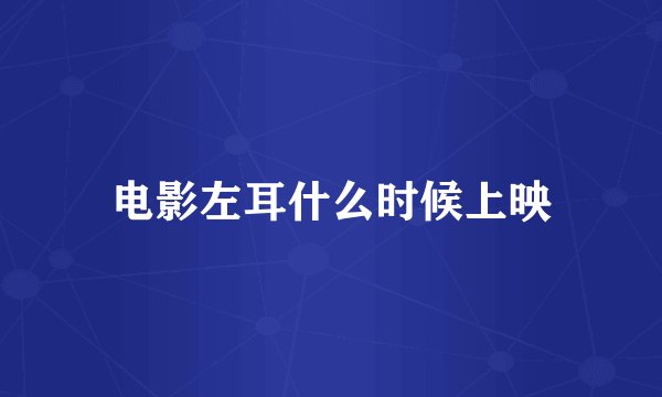 电影左耳什么时候上映