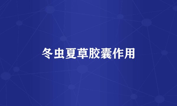 冬虫夏草胶囊作用