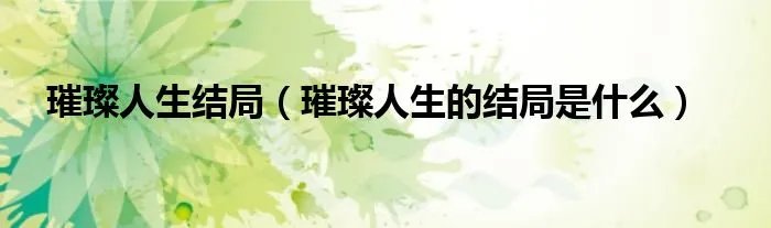 璀璨人生结局（璀璨人生的结局是什么）