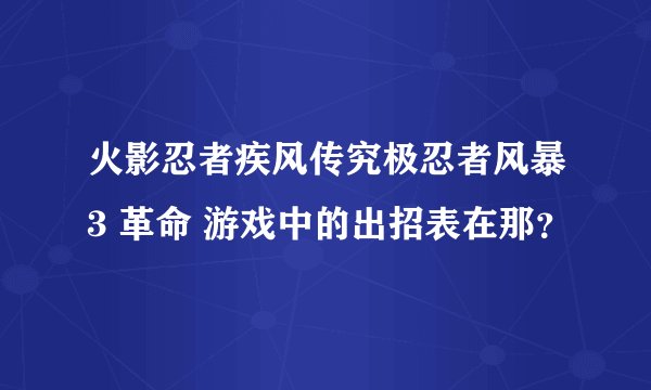 火影忍者疾风传究极忍者风暴3 革命 游戏中的出招表在那？