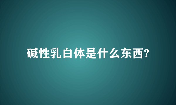 碱性乳白体是什么东西?