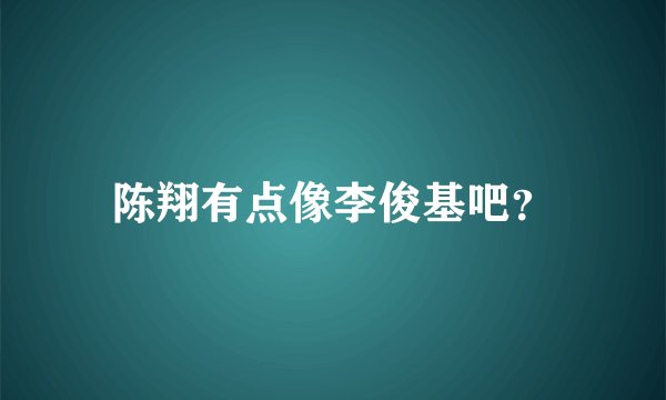 陈翔有点像李俊基吧?