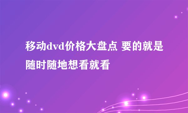 移动dvd价格大盘点 要的就是随时随地想看就看