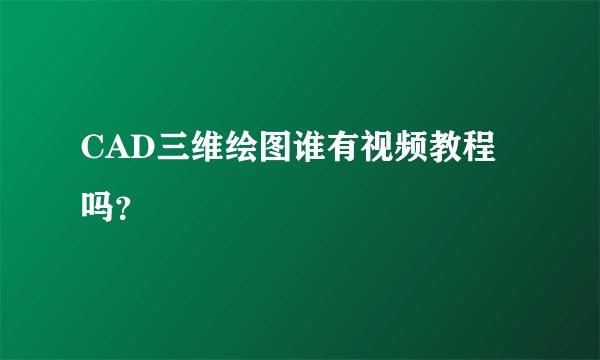 CAD三维绘图谁有视频教程吗？