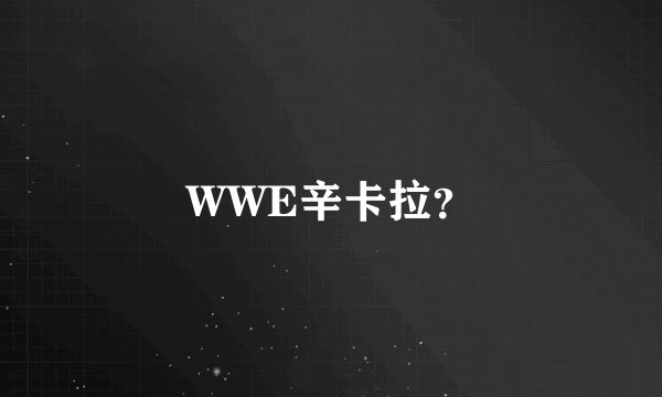 WWE辛卡拉？