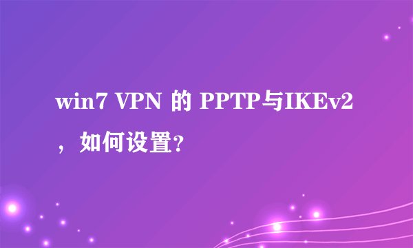 win7 VPN 的 PPTP与IKEv2，如何设置？