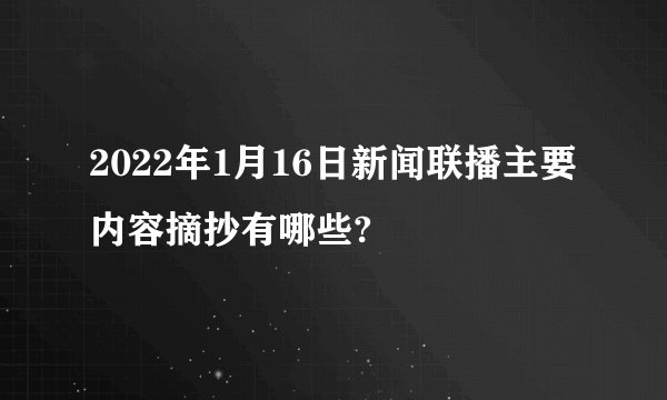 2022年1月16日新闻联播主要内容摘抄有哪些?