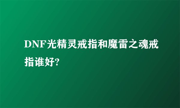 DNF光精灵戒指和魔雷之魂戒指谁好?
