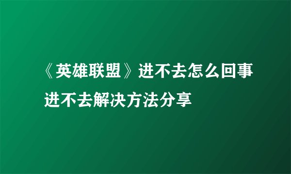 《英雄联盟》进不去怎么回事 进不去解决方法分享