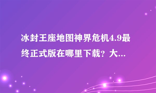 冰封王座地图神界危机4.9最终正式版在哪里下载？大神们帮帮忙