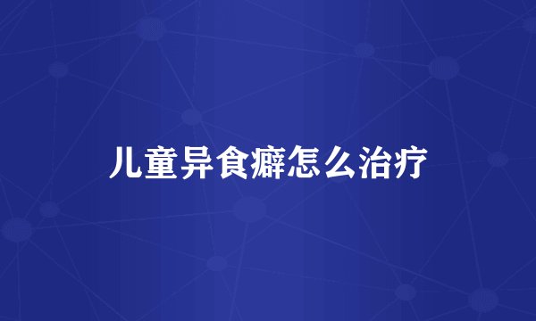 儿童异食癖怎么治疗