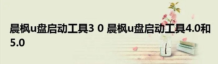 晨枫u盘启动工具3 0 晨枫u盘启动工具4.0和5.0