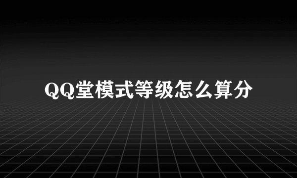 QQ堂模式等级怎么算分