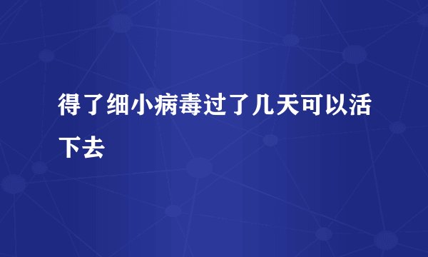 得了细小病毒过了几天可以活下去