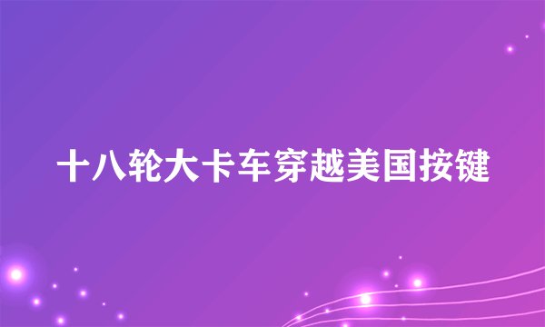 十八轮大卡车穿越美国按键