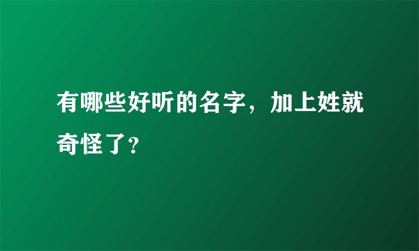 有哪些好听的名字，加上姓就奇怪了？