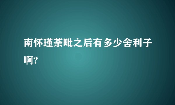 南怀瑾荼毗之后有多少舍利子啊?