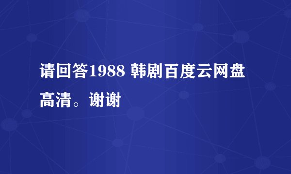 请回答1988 韩剧百度云网盘 高清。谢谢