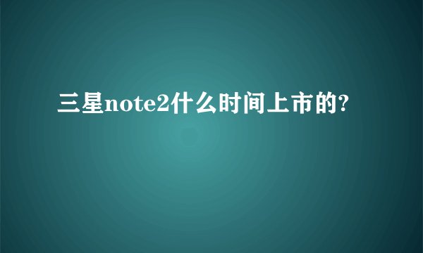 三星note2什么时间上市的?