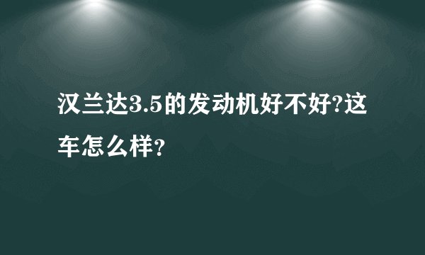 汉兰达3.5的发动机好不好?这车怎么样?