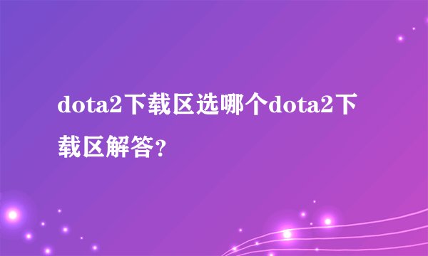 dota2下载区选哪个dota2下载区解答？