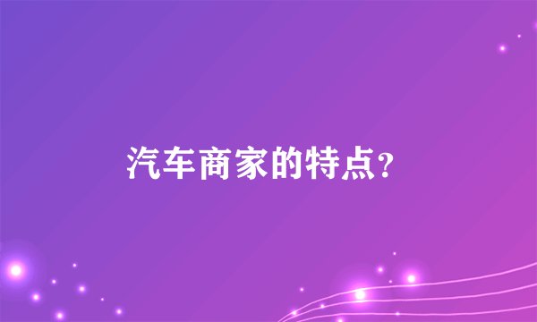 汽车商家的特点？